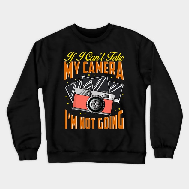 Funny If I Can't Take My Camera I'm Not Going Crewneck Sweatshirt by theperfectpresents